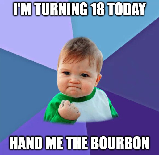 I M Turning 18 Today Hand Me The Bourbon Yes Baby Birthday Meme
