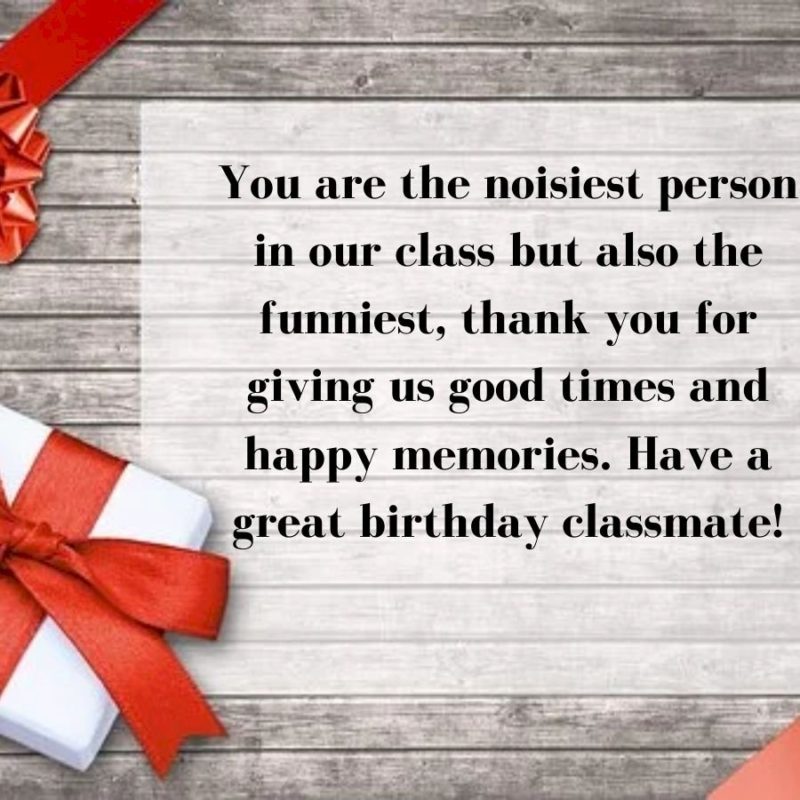 You Are The Noisiest Person In Our Class But Also The Funniest Thank You For Giving Us Good Times And Happy Memories Have A Great Birthday Classmate 5fa96938b3b4a 1604938040