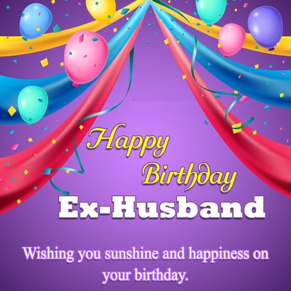 Happy Birthday Ex Husband Wishing You Sunshine And Happiness On Your Birthday
