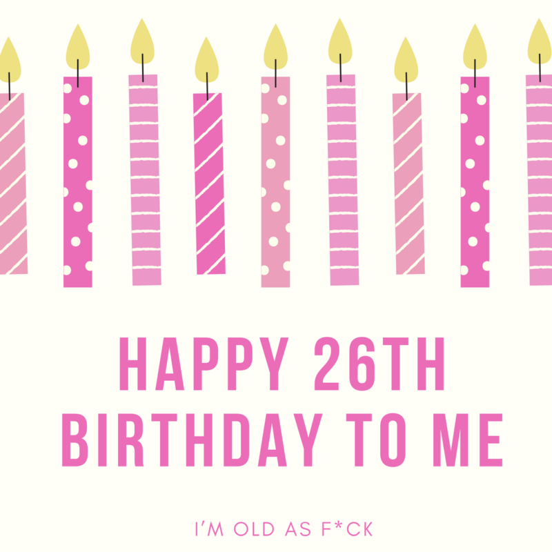 Happy 26th Birthday To Me